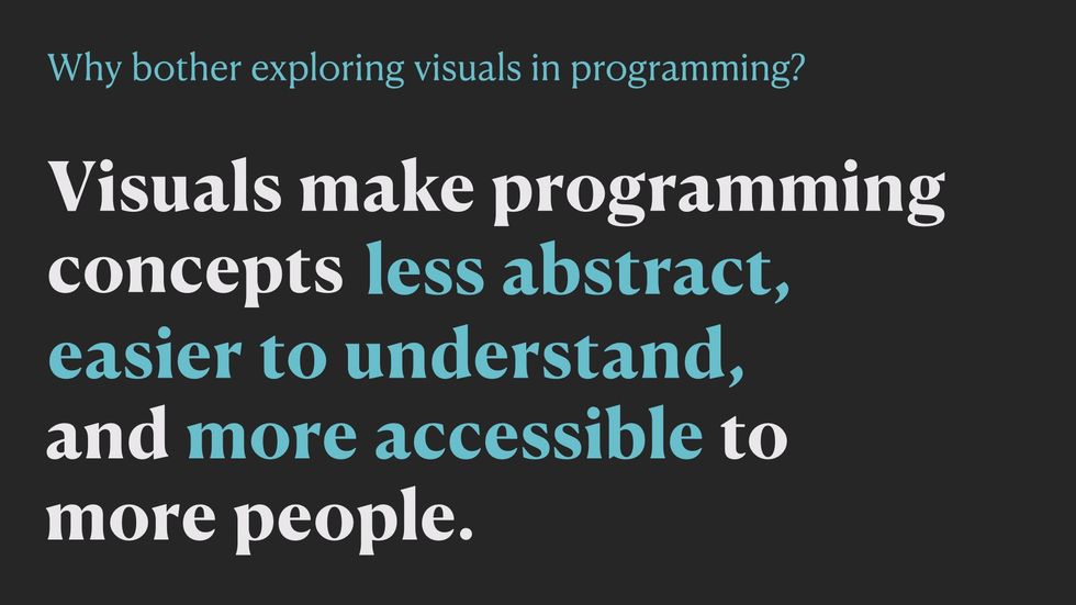 Visual make programming concepts less abstract, easier to understand, and more accessible to more people