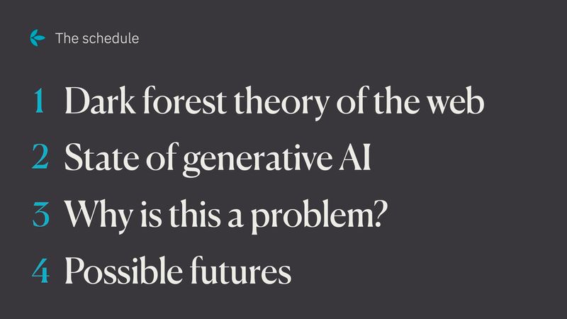 The schedule: 1. Dark forest theory of the web, 2. State of generative AI, 3. Why is this a problem?, 4. Possible futures