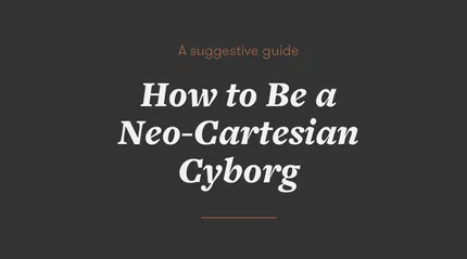 How to Become a Neo-Cartesian Cyborg